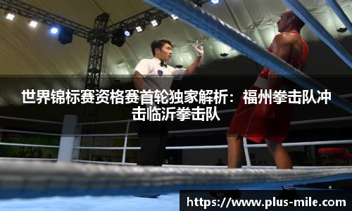 世界锦标赛资格赛首轮独家解析：福州拳击队冲击临沂拳击队